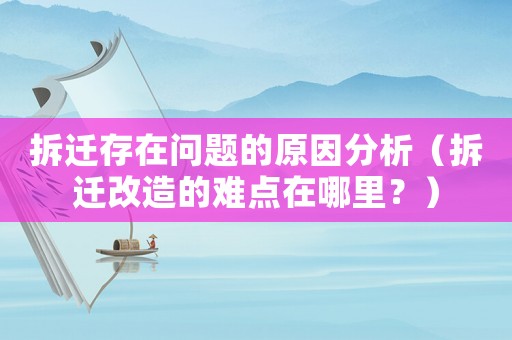 拆遷存在問題的原因分析（拆遷改造的難點在哪里？）