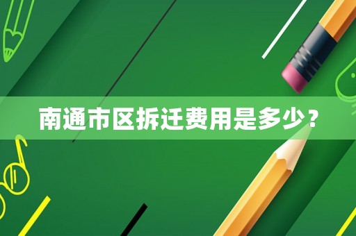南通市區拆遷費用是多少？
