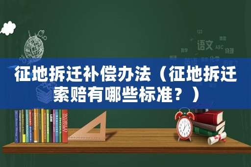 征地拆遷補(bǔ)償辦法（征地拆遷索賠有哪些標(biāo)準(zhǔn)？）