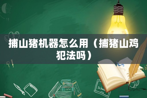捕山豬機器怎么用（捕豬山雞犯法嗎）