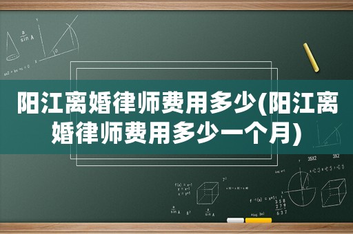 陽江離婚律師費用多少(陽江離婚律師費用多少一個月)