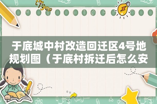 于底城中村改造回遷區4號地規劃圖（于底村拆遷后怎么安置？）