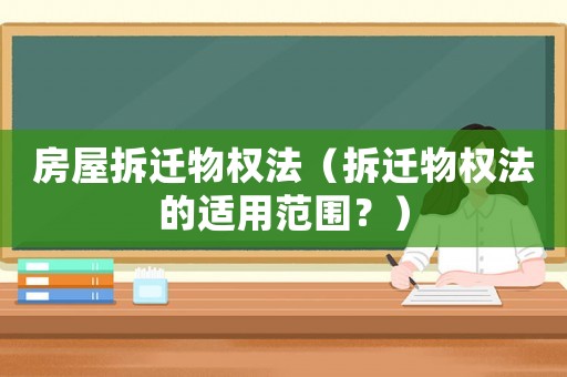 房屋拆遷物權法（拆遷物權法的適用范圍？）