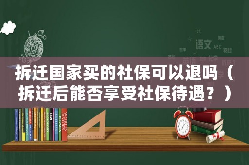 拆遷國家買的社?？梢酝藛幔ú疬w后能否享受社保待遇？）