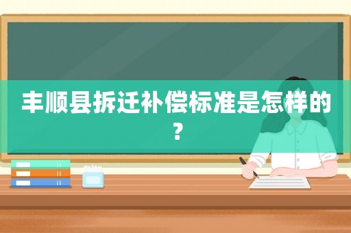 豐順縣拆遷補償標準是怎樣的？