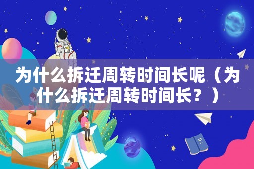 為什么拆遷周轉時間長呢（為什么拆遷周轉時間長？）