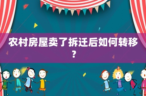 農村房屋賣了拆遷后如何轉移？