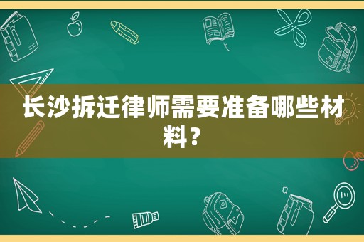 長(zhǎng)沙拆遷律師需要準(zhǔn)備哪些材料？