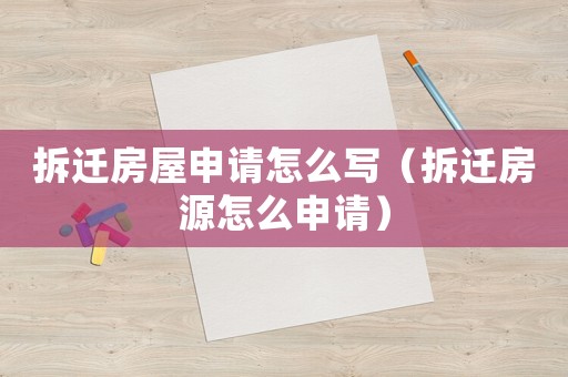 拆遷房屋申請怎么寫（拆遷房源怎么申請）