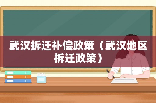 武漢拆遷補償政策（武漢地區拆遷政策）