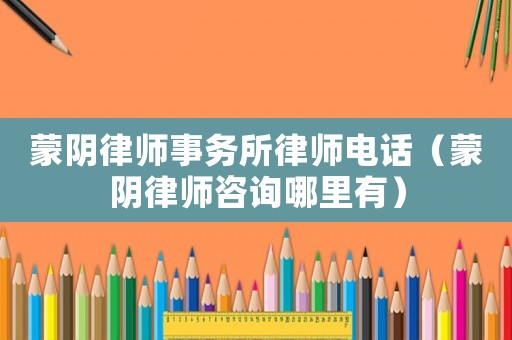 蒙陰律師事務所律師電話（蒙陰律師咨詢哪里有）