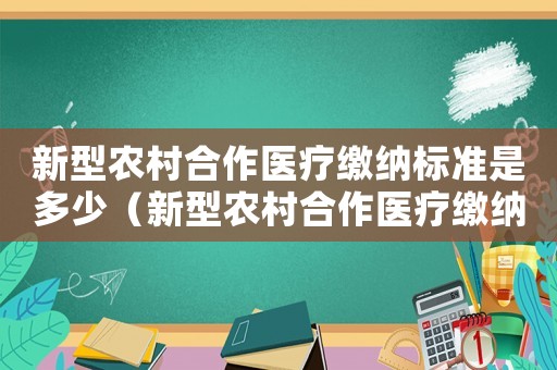 新型農村合作醫療繳納標準是多少（新型農村合作醫療繳納標準）