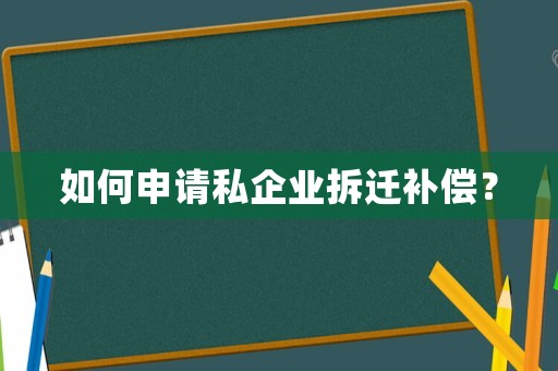 如何申請私企業(yè)拆遷補(bǔ)償？