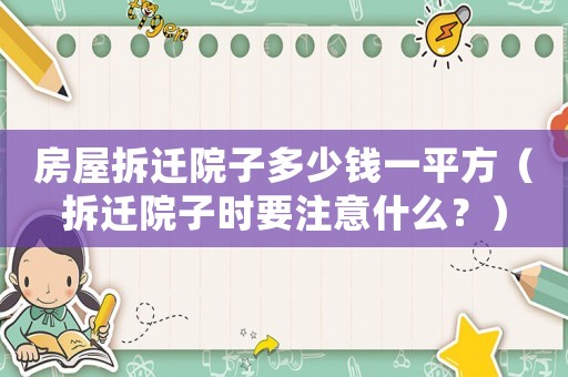 房屋拆遷院子多少錢一平方（拆遷院子時(shí)要注意什么？）