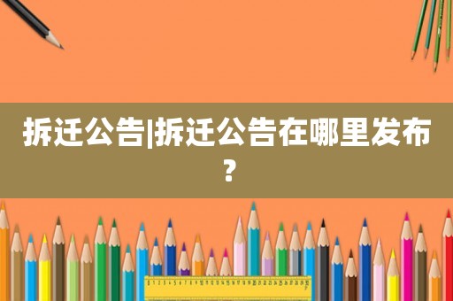 拆遷公告|拆遷公告在哪里發布？
