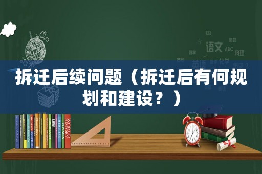 拆遷后續問題（拆遷后有何規劃和建設？）