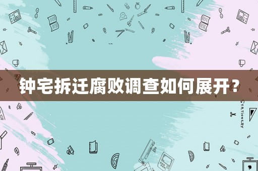 鐘宅拆遷腐敗調查如何展開？