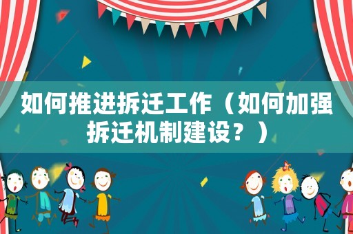 如何推進拆遷工作（如何加強拆遷機制建設？）
