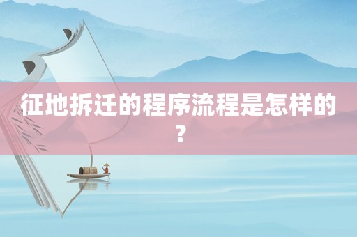 征地拆遷的程序流程是怎樣的？