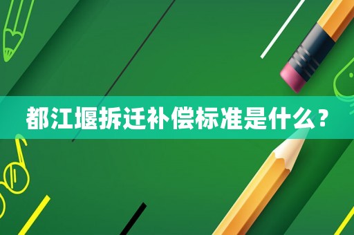 都江堰拆遷補償標準是什么？
