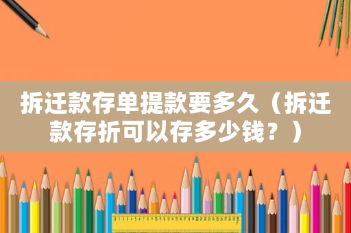 拆遷款存單提款要多久（拆遷款存折可以存多少錢？）