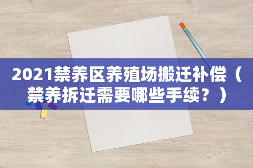 2021禁養區養殖場搬遷補償（禁養拆遷需要哪些手續？）