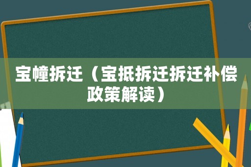 寶幢拆遷（寶抵拆遷拆遷補償政策解讀）