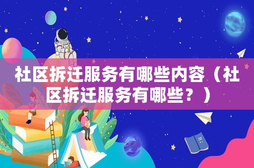 社區拆遷服務有哪些內容（社區拆遷服務有哪些？）