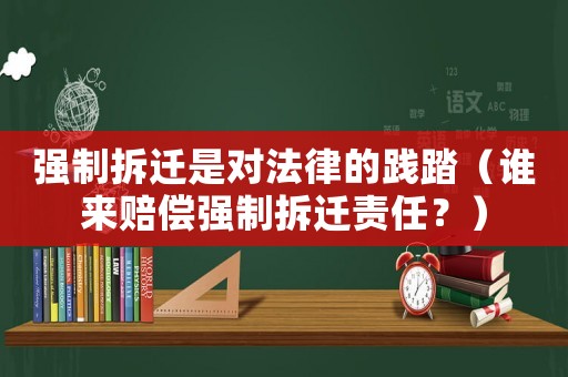 強制拆遷是對法律的踐踏（誰來賠償強制拆遷責任？）