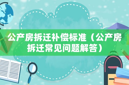 公產房拆遷補償標準（公產房拆遷常見問題解答）