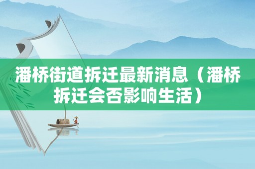 潘橋街道拆遷最新消息（潘橋拆遷會(huì)否影響生活）