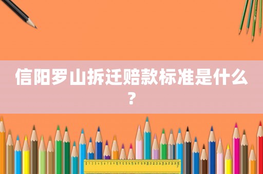 信陽羅山拆遷賠款標準是什么?