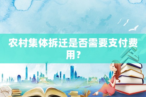 農(nóng)村集體拆遷是否需要支付費(fèi)用？