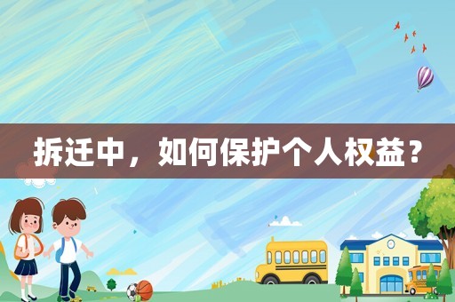 拆遷中，如何保護個人權(quán)益？