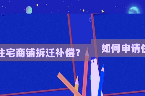 如何申請住宅商鋪拆遷補(bǔ)償？