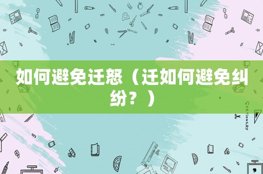 如何避免遷怒（遷如何避免糾紛？）