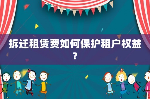 拆遷租賃費(fèi)如何保護(hù)租戶權(quán)益?