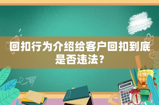 回扣行為介紹給客戶回扣到底是否違法？