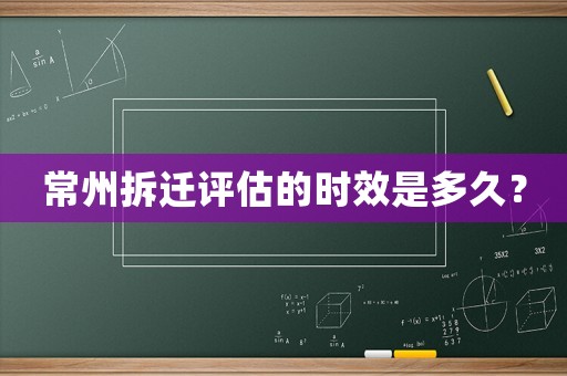 常州拆遷評估的時效是多久？