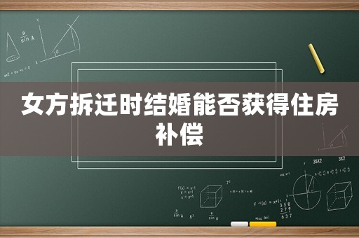 女方拆遷時結婚能否獲得住房補償