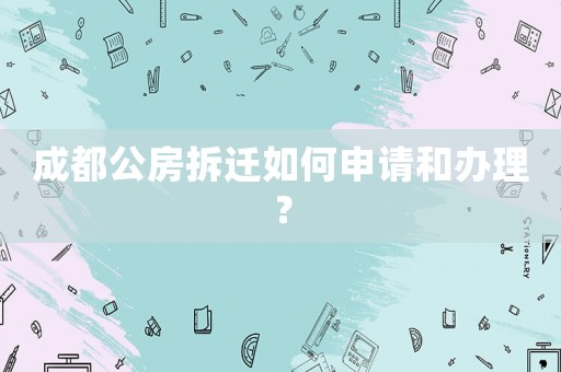 成都公房拆遷如何申請和辦理？