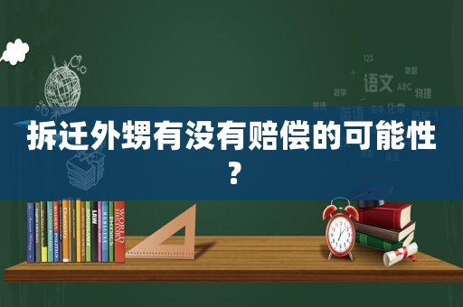 拆遷外甥有沒有賠償?shù)目赡苄裕? title=