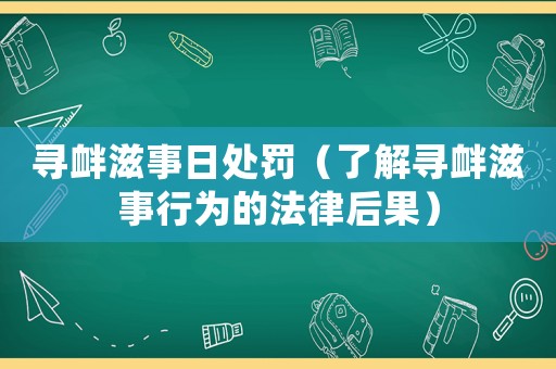 尋釁滋事日處罰（了解尋釁滋事行為的法律后果）