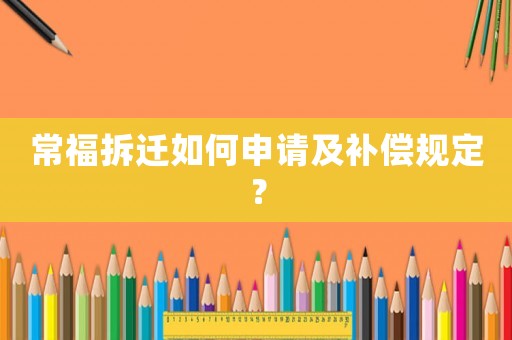 常福拆遷如何申請及補償規定？