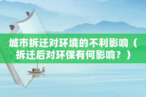 城市拆遷對環境的不利影響（拆遷后對環保有何影響？）