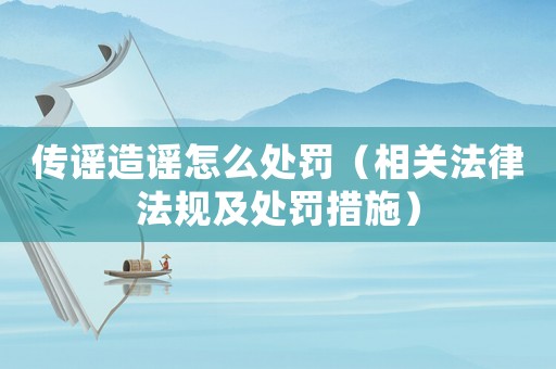 傳謠造謠怎么處罰（相關(guān)法律法規(guī)及處罰措施）