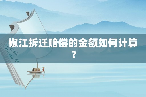椒江拆遷賠償?shù)慕痤~如何計(jì)算？
