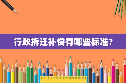 行政拆遷補(bǔ)償有哪些標(biāo)準(zhǔn)？