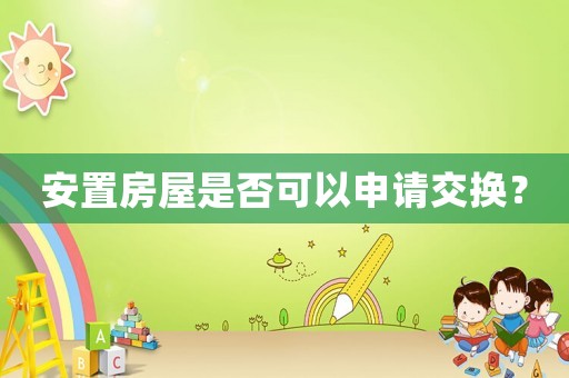 安置房屋是否可以申請交換？