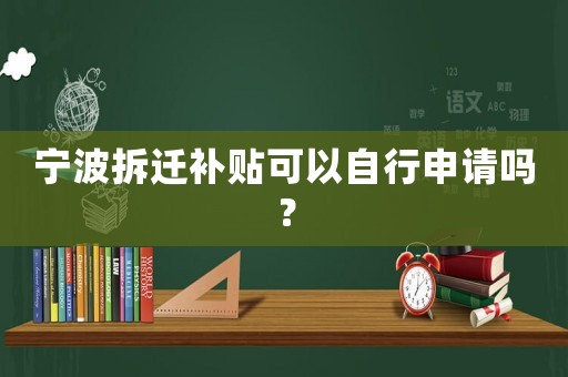 寧波拆遷補貼可以自行申請嗎？